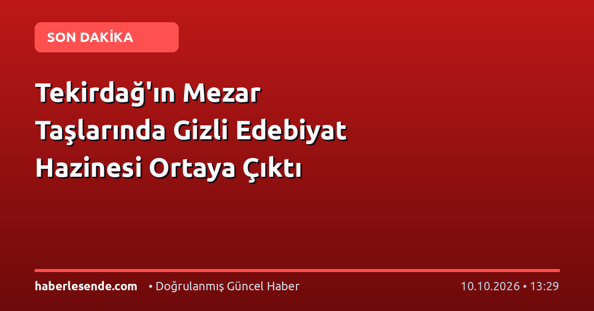 Tekirdağ'ın Mezar Taşlarında Gizli Edebiyat Hazinesi Ortaya Çıktı