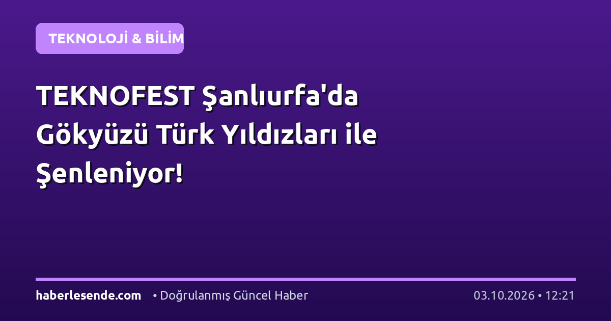 TEKNOFEST Şanlıurfa'da Gökyüzü Türk Yıldızları ile Şenleniyor!