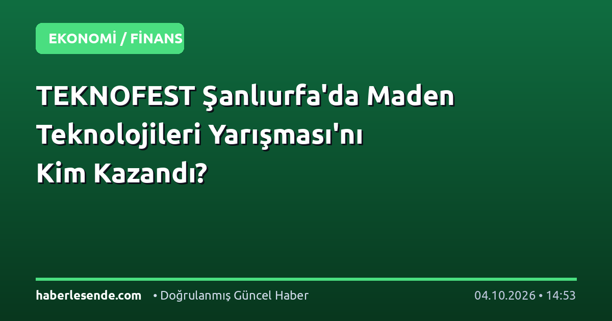 TEKNOFEST Şanlıurfa'da Maden Teknolojileri Yarışması'nı Kim Kazandı?
