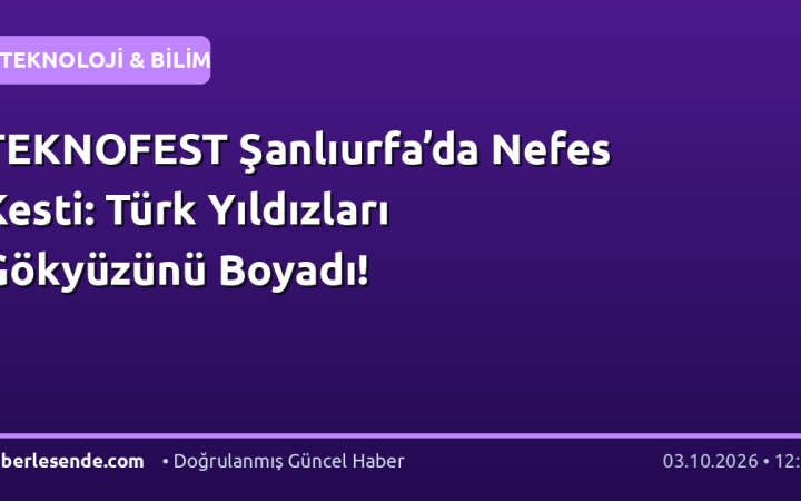TEKNOFEST Şanlıurfa’da Nefes Kesti: Türk Yıldızları Gökyüzünü Boyadı!
