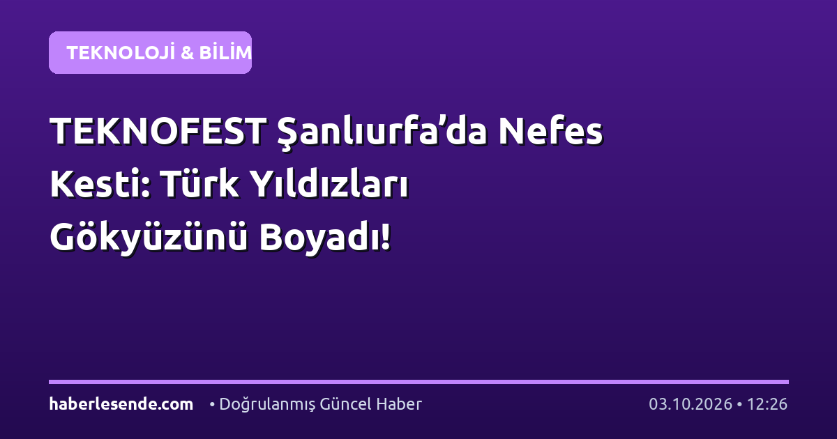 TEKNOFEST Şanlıurfa’da Nefes Kesti: Türk Yıldızları Gökyüzünü Boyadı!