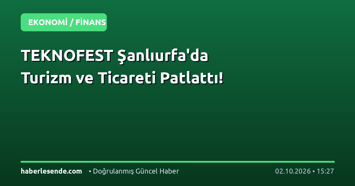 TEKNOFEST Şanlıurfa'da Turizm ve Ticareti Patlattı!