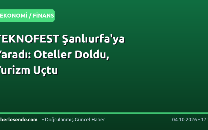 TEKNOFEST Şanlıurfa'ya Yaradı: Oteller Doldu, Turizm Uçtu