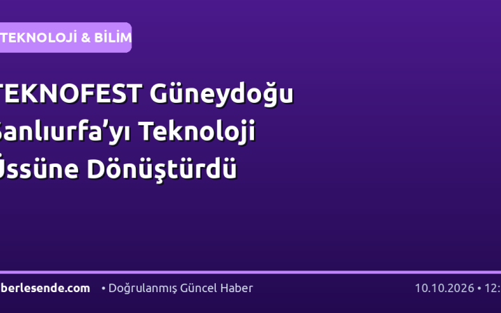 TEKNOFEST Güneydoğu Şanlıurfa’yı Teknoloji Üssüne Dönüştürdü