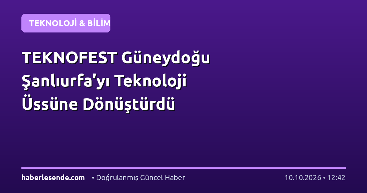 TEKNOFEST Güneydoğu Şanlıurfa’yı Teknoloji Üssüne Dönüştürdü
