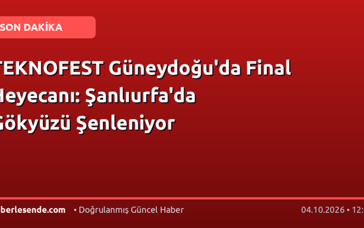 TEKNOFEST Güneydoğu'da Final Heyecanı: Şanlıurfa'da Gökyüzü Şenleniyor