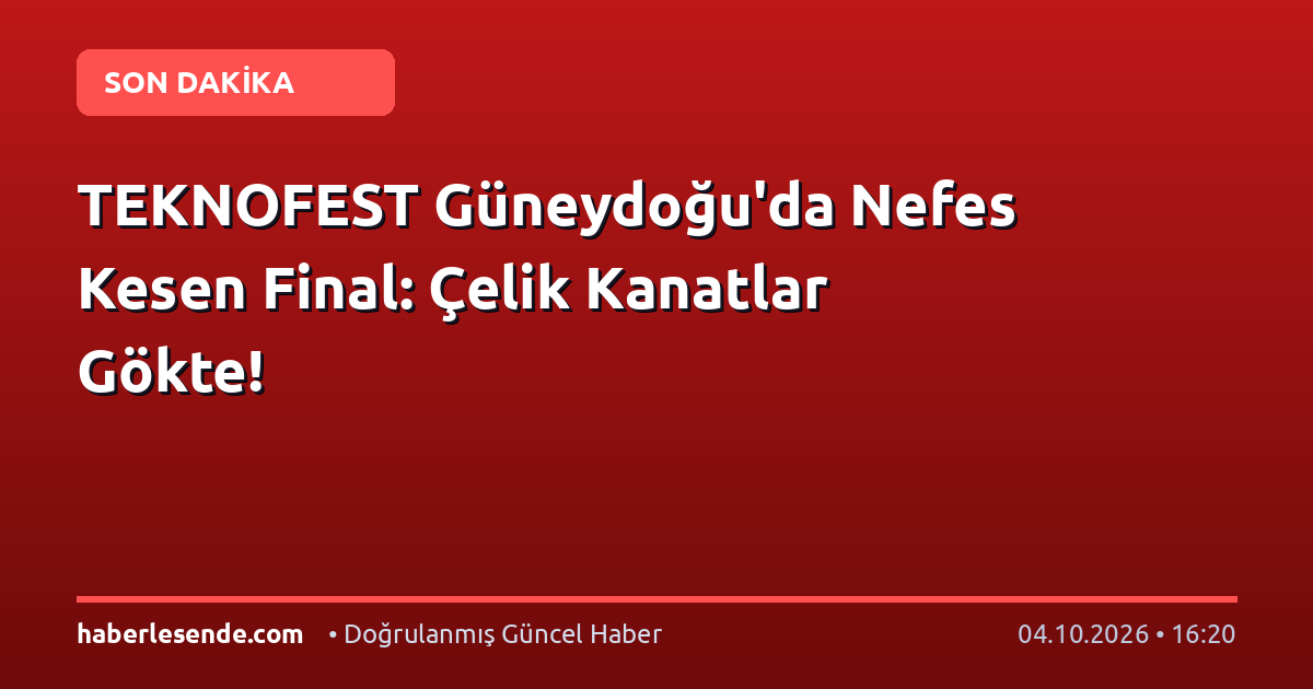TEKNOFEST Güneydoğu'da Nefes Kesen Final: Çelik Kanatlar Gökte!