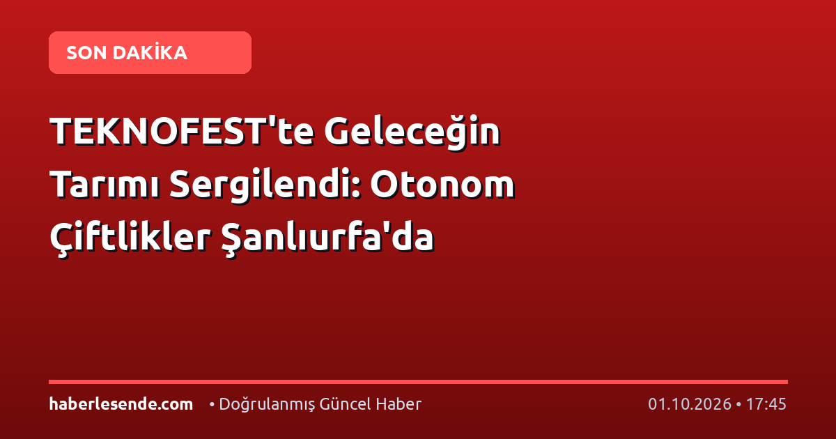 TEKNOFEST'te Geleceğin Tarımı Sergilendi: Otonom Çiftlikler Şanlıurfa'da
