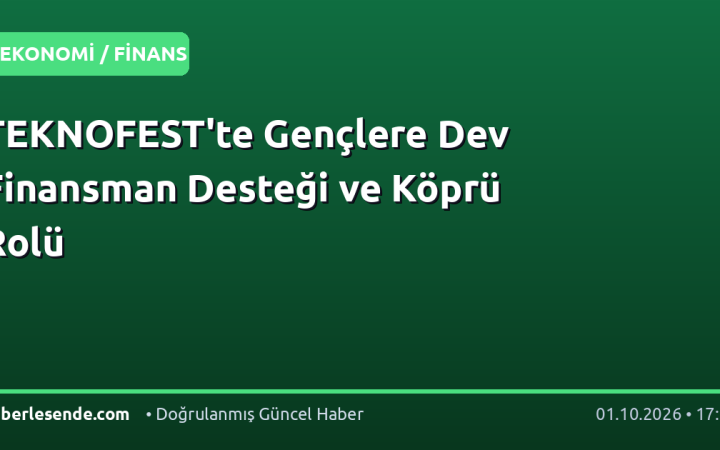 TEKNOFEST'te Gençlere Dev Finansman Desteği ve Köprü Rolü