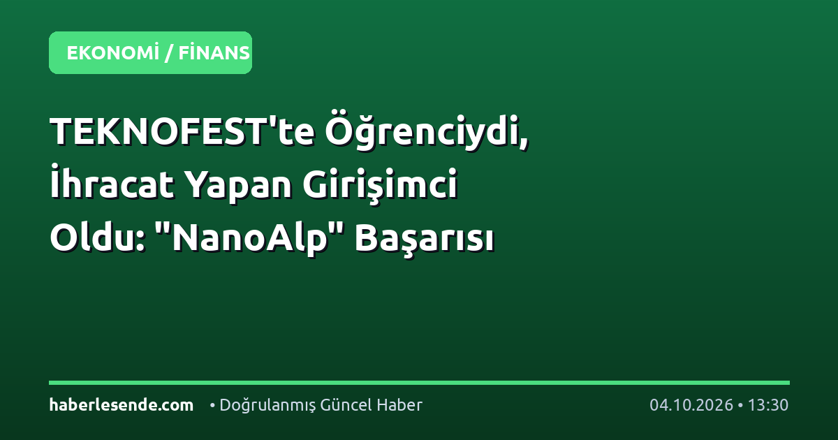 TEKNOFEST'te Öğrenciydi, İhracat Yapan Girişimci Oldu: "NanoAlp" Başarısı