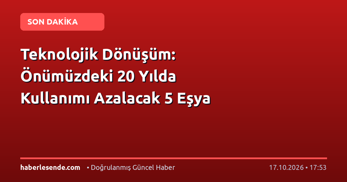 Teknolojik Dönüşüm: Önümüzdeki 20 Yılda Kullanımı Azalacak 5 Eşya