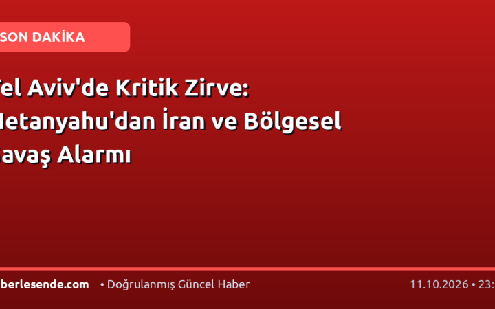 Tel Aviv'de Kritik Zirve: Netanyahu'dan İran ve Bölgesel Savaş Alarmı