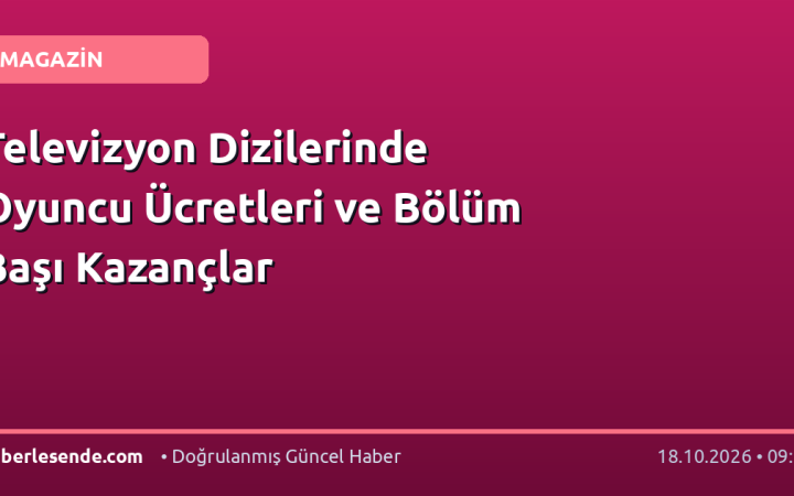 Televizyon Dizilerinde Oyuncu Ücretleri ve Bölüm Başı Kazançlar
