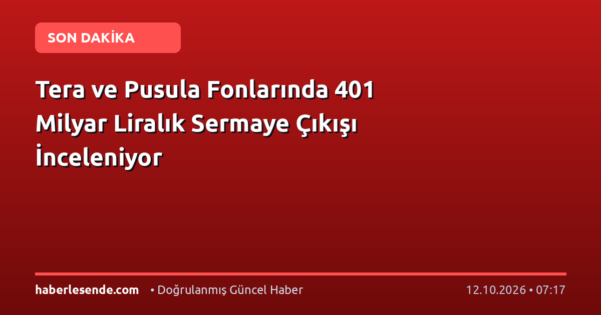 Tera ve Pusula Fonlarında 401 Milyar Liralık Sermaye Çıkışı İnceleniyor