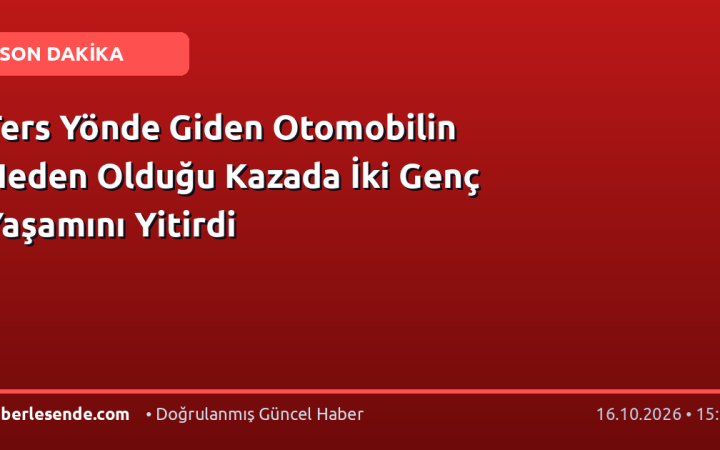 Ters Yönde Giden Otomobilin Neden Olduğu Kazada İki Genç Yaşamını Yitirdi