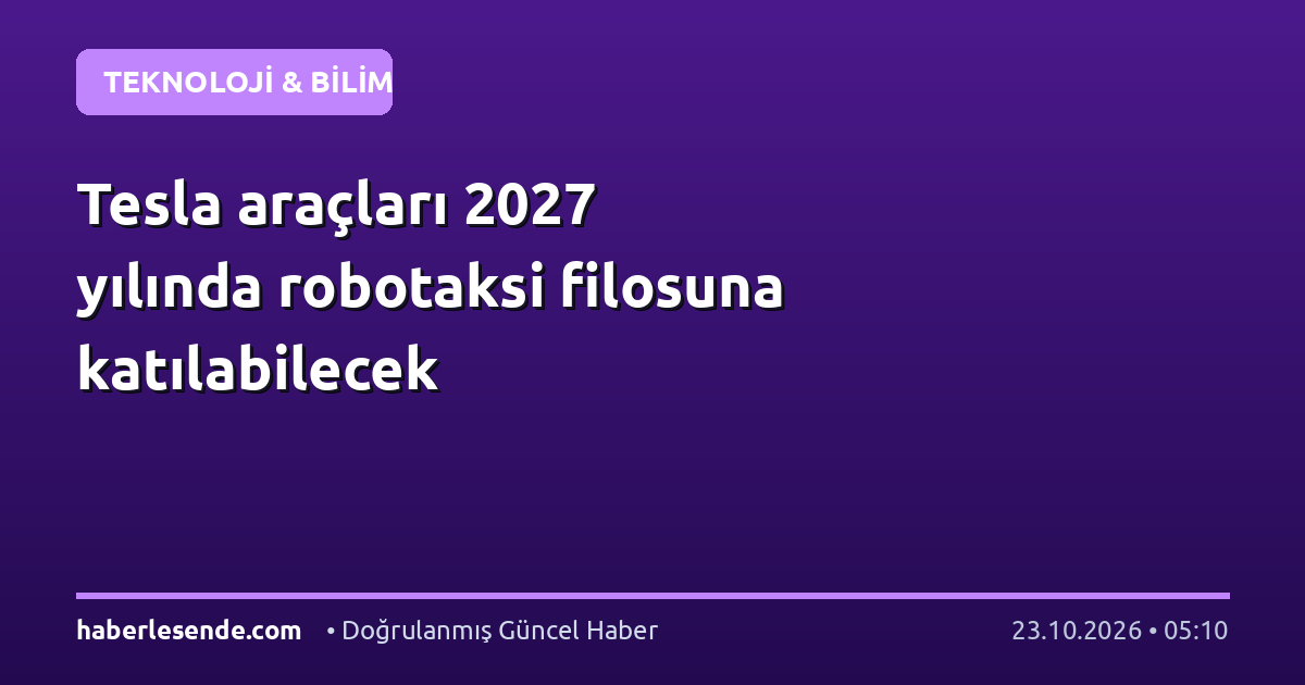 Tesla araçları 2027 yılında robotaksi filosuna katılabilecek