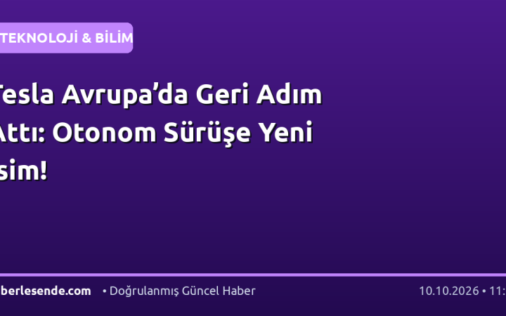 Tesla Avrupa’da Geri Adım Attı: Otonom Sürüşe Yeni İsim!