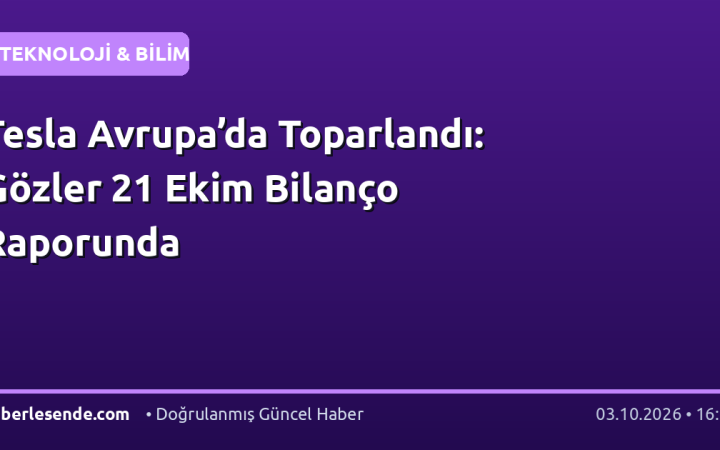 Tesla Avrupa’da Toparlandı: Gözler 21 Ekim Bilanço Raporunda