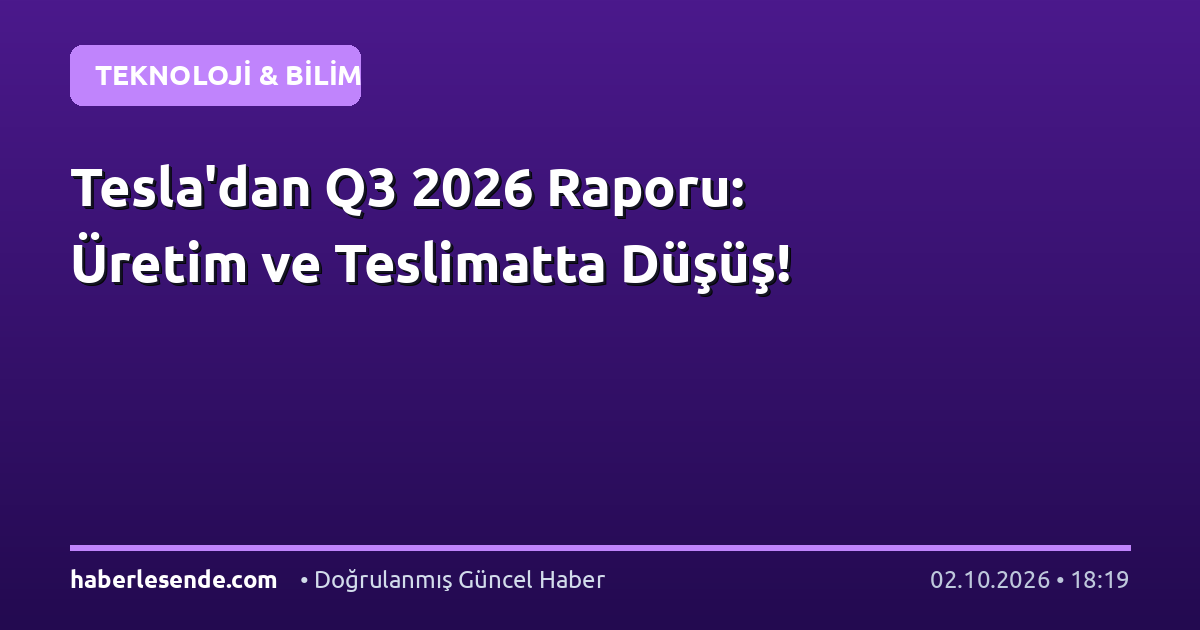 Tesla'dan Q3 2026 Raporu: Üretim ve Teslimatta Düşüş!