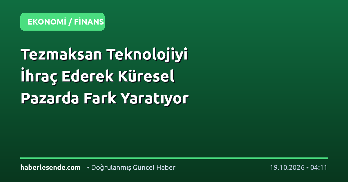 Tezmaksan Teknolojiyi İhraç Ederek Küresel Pazarda Fark Yaratıyor