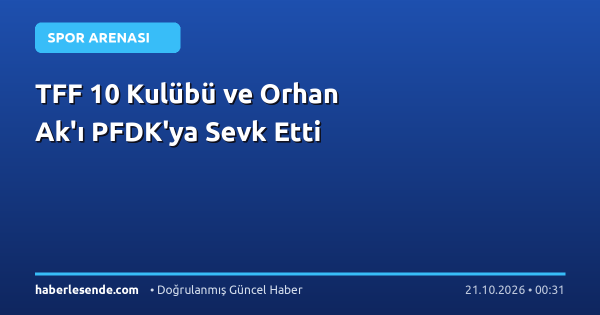 TFF 10 Kulübü ve Orhan Ak'ı PFDK'ya Sevk Etti