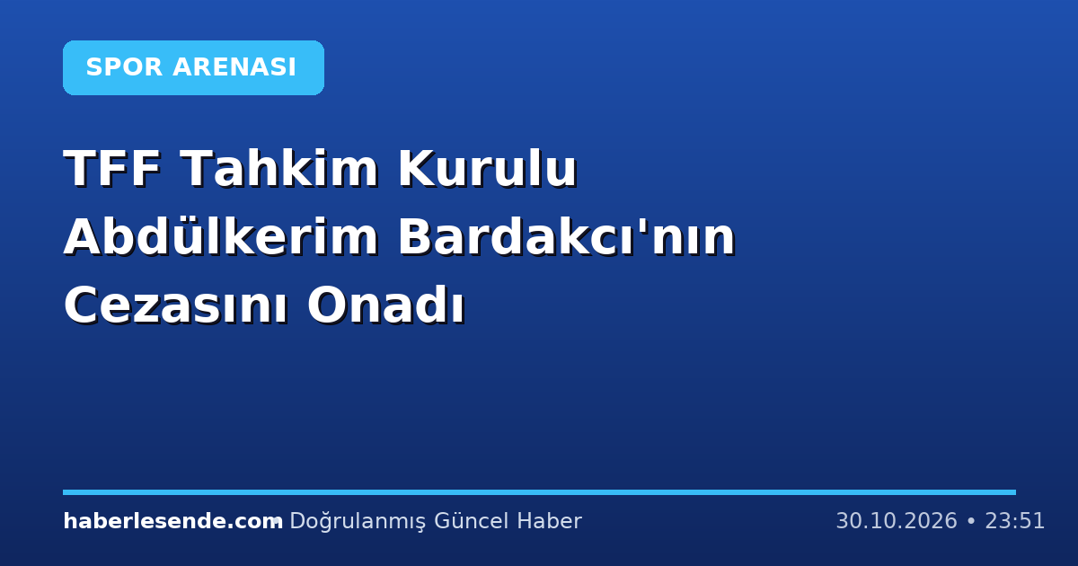TFF Tahkim Kurulu Abdülkerim Bardakcı'nın Cezasını Onadı