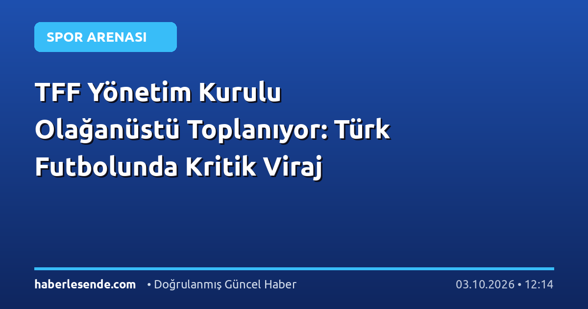 TFF Yönetim Kurulu Olağanüstü Toplanıyor: Türk Futbolunda Kritik Viraj