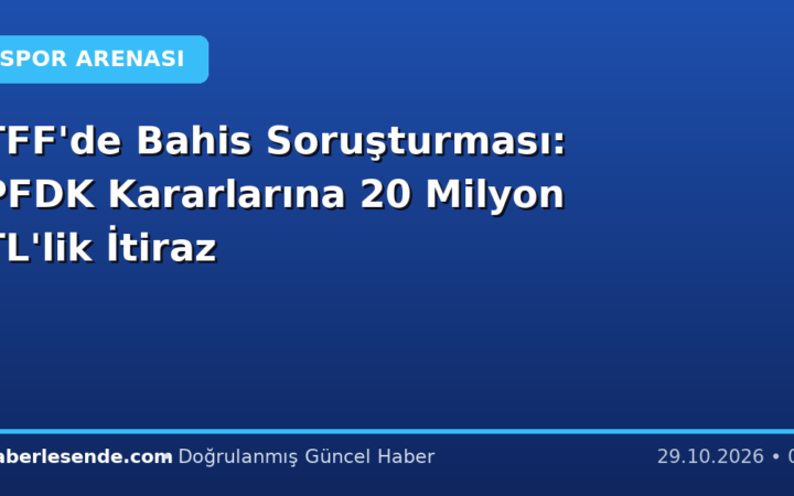 TFF'de Bahis Soruşturması: PFDK Kararlarına 20 Milyon TL'lik İtiraz