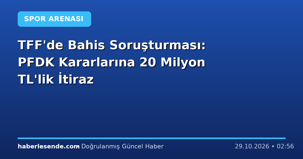 TFF'de Bahis Soruşturması: PFDK Kararlarına 20 Milyon TL'lik İtiraz