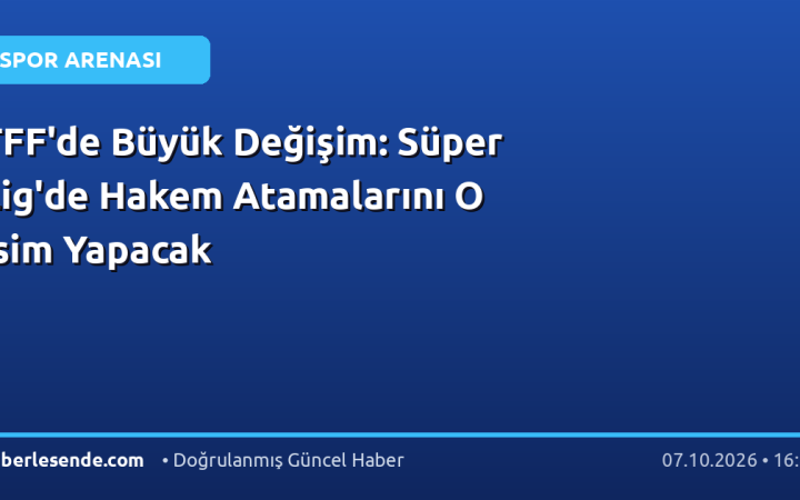 TFF'de Büyük Değişim: Süper Lig'de Hakem Atamalarını O İsim Yapacak