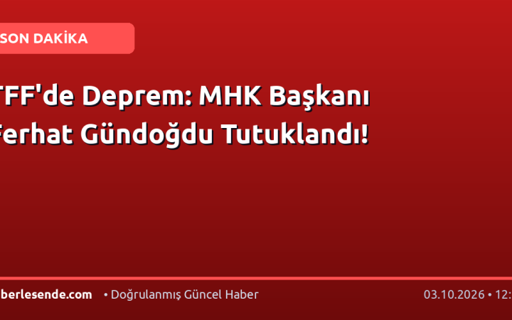 TFF'de Deprem: MHK Başkanı Ferhat Gündoğdu Tutuklandı!