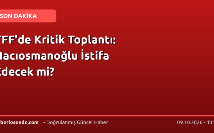 TFF'de Kritik Toplantı: Hacıosmanoğlu İstifa Edecek mi?