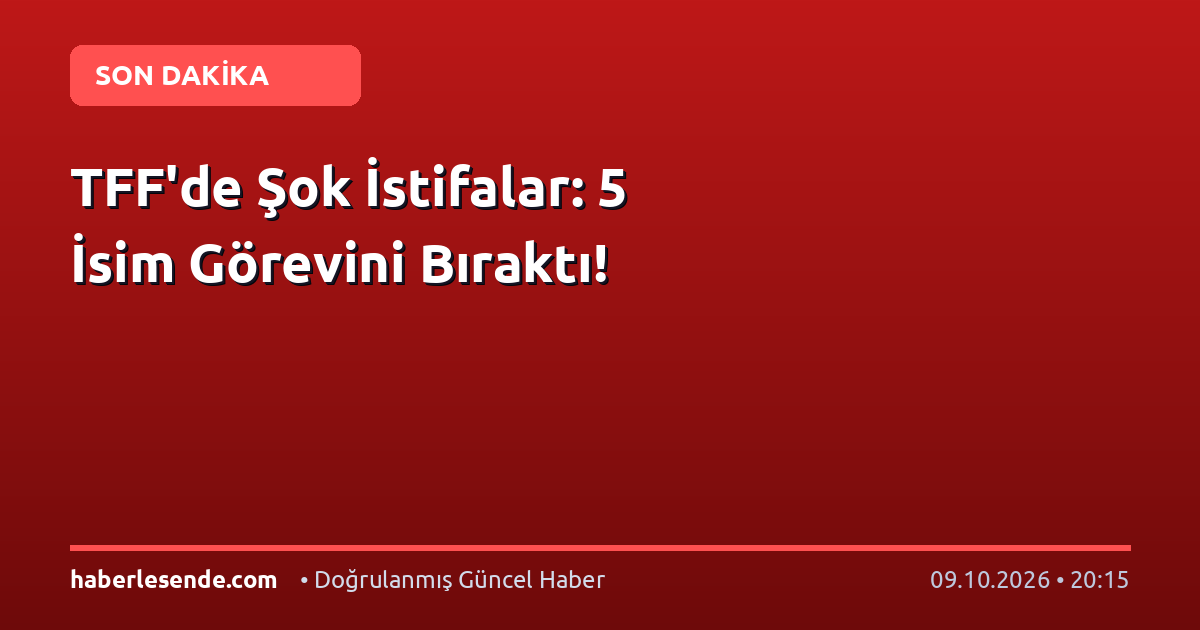 TFF'de Şok İstifalar: 5 İsim Görevini Bıraktı!