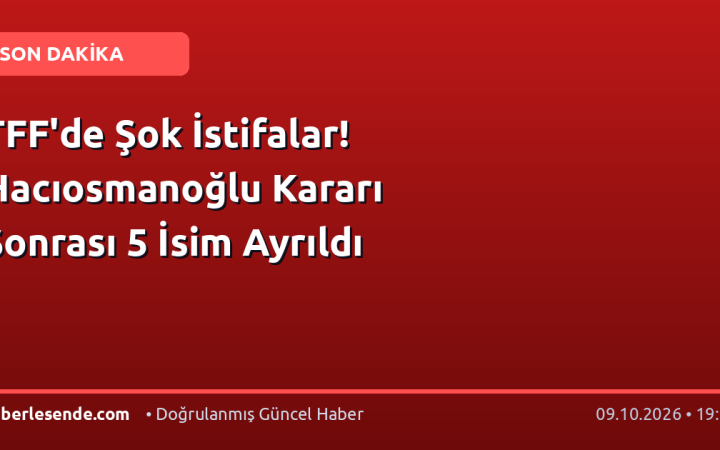 TFF'de Şok İstifalar! Hacıosmanoğlu Kararı Sonrası 5 İsim Ayrıldı