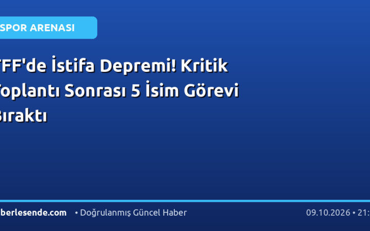 TFF'de İstifa Depremi! Kritik Toplantı Sonrası 5 İsim Görevi Bıraktı
