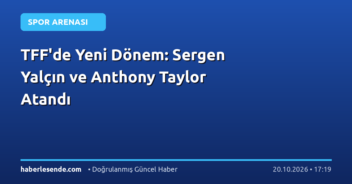 TFF'de Yeni Dönem: Sergen Yalçın ve Anthony Taylor Atandı