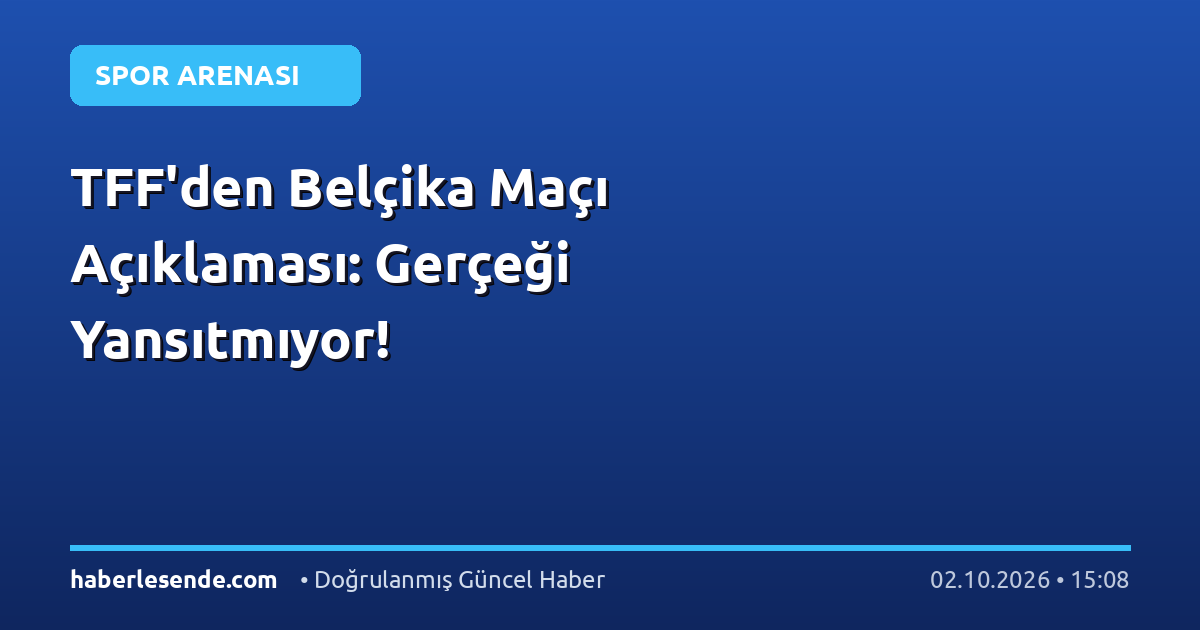 TFF'den Belçika Maçı Açıklaması: Gerçeği Yansıtmıyor!