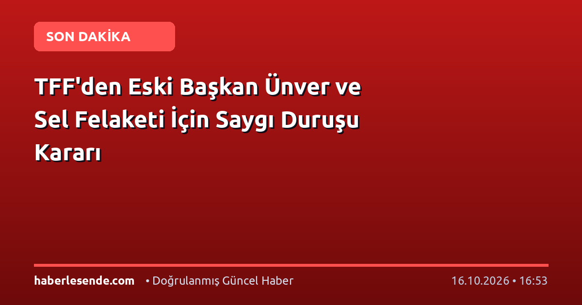 TFF'den Eski Başkan Ünver ve Sel Felaketi İçin Saygı Duruşu Kararı