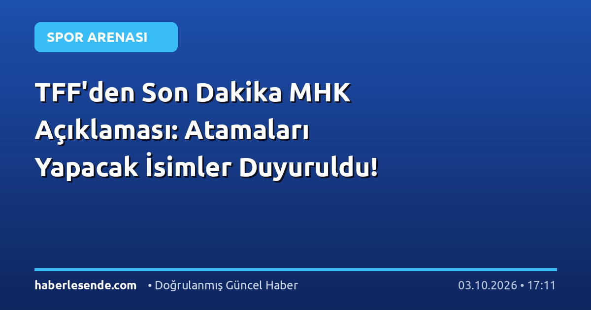 TFF'den Son Dakika MHK Açıklaması: Atamaları Yapacak İsimler Duyuruldu!