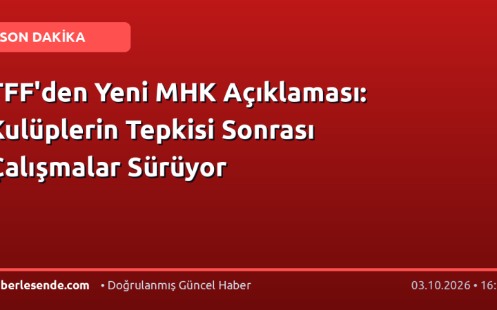 TFF'den Yeni MHK Açıklaması: Kulüplerin Tepkisi Sonrası Çalışmalar Sürüyor