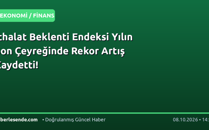 İthalat Beklenti Endeksi Yılın Son Çeyreğinde Rekor Artış Kaydetti!