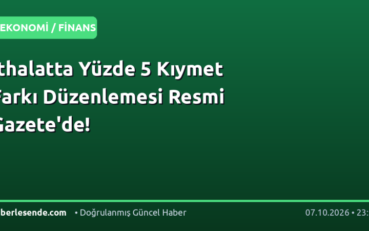 İthalatta Yüzde 5 Kıymet Farkı Düzenlemesi Resmi Gazete'de!