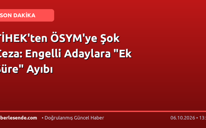 TİHEK'ten ÖSYM'ye Şok Ceza: Engelli Adaylara "Ek Süre" Ayıbı