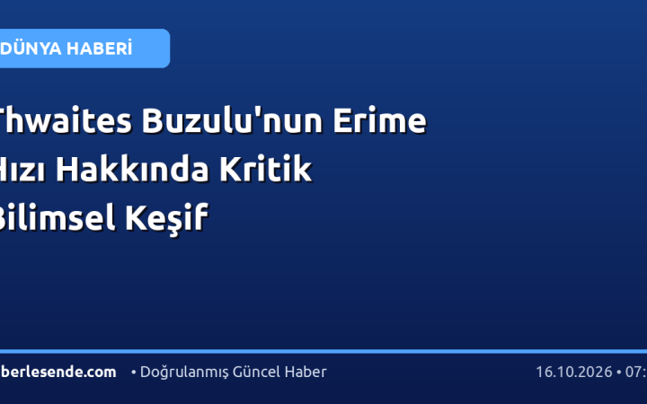 Thwaites Buzulu'nun Erime Hızı Hakkında Kritik Bilimsel Keşif