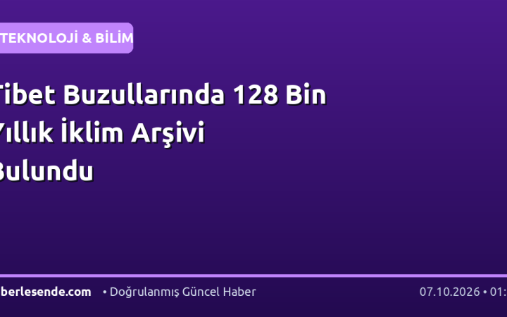 Tibet Buzullarında 128 Bin Yıllık İklim Arşivi Bulundu