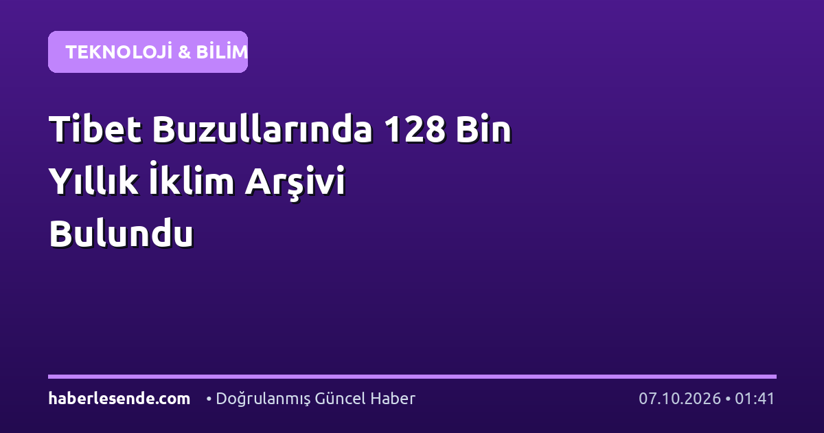 Tibet Buzullarında 128 Bin Yıllık İklim Arşivi Bulundu