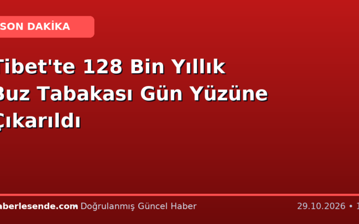Tibet'te 128 Bin Yıllık Buz Tabakası Gün Yüzüne Çıkarıldı