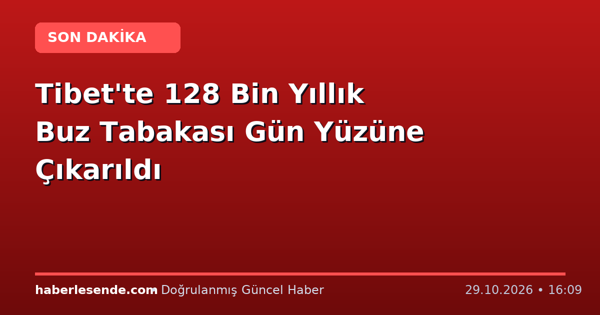 Tibet'te 128 Bin Yıllık Buz Tabakası Gün Yüzüne Çıkarıldı