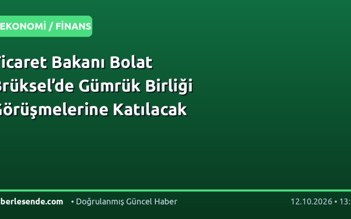 Ticaret Bakanı Bolat Brüksel’de Gümrük Birliği Görüşmelerine Katılacak