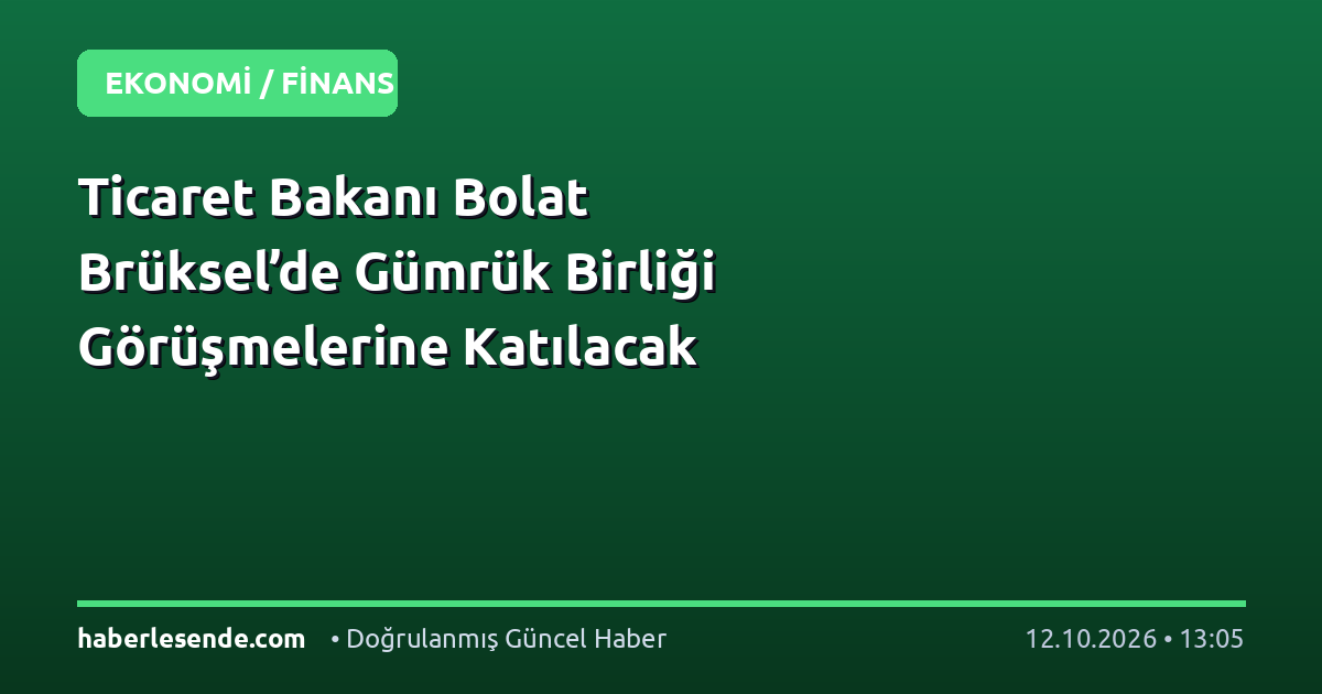 Ticaret Bakanı Bolat Brüksel’de Gümrük Birliği Görüşmelerine Katılacak
